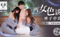 MM066 两女色诱男子中出 吴梦梦