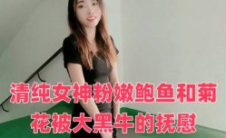 清纯女神粉嫩鲍鱼和菊花被大黑牛的抚慰