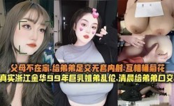 真实浙江金华99年巨乳姐弟乱luan伦清晨父母不MissAV-18 Video在家给弟弟足交无套内射互桶菊花