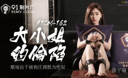 91CM162 大小姐的淪陷 張子瑜