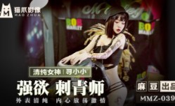 MMZ039 强欲刺青师 外表清纯 内心放fang荡激ji情 寻小小