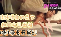 清纯漂亮的美女和网友见面吃饭时没注意被加料带去开房玩