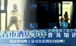 MissAV-JAV新品！【普及知识】延吉市酒jiu店事件-镜面玻璃晚上是可以看到室内的噢！小情侣吃了这个亏！
