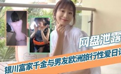网盘泄露银川富豪千金与男友欧洲旅行性𝕔𝕙𝕖𝕟𝕘𝕣𝕖𝕟愛日记