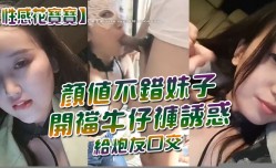 MissAV-JAV新品！【性感花宝宝】颜值不错妹mei子开裆牛仔裤诱惑给炮友口交，跳蛋塞逼车内掰穴特写非常粉嫩