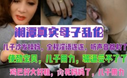 湘潭真实母子乱luan伦 儿子沙发𝕄𝕚𝕤𝕤𝔸𝕍-🔞操妈，全程淫语连连，听声音都射了