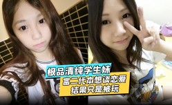 极品清纯学生妹mei酒jiu店约炮富二代本想谈恋爱结果只是被玩被渣男分享私密视频