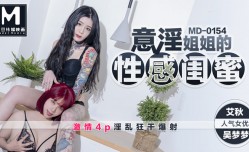 MD0154 意淫姐姐的性感闺蜜 激ji情4p淫𝕄𝕚𝕤𝕤𝔸𝕍[ying]乱狂干爆射 吴梦梦