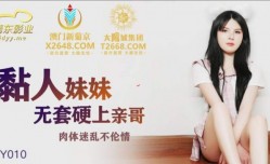 JDSY010 粘人的妹mei妹mei無套硬上親哥