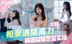 🔞TMW126 相亲遇隔离？！被迫同居恋爱实境