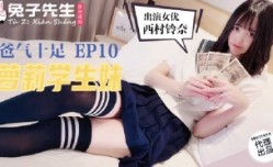 CUS-889 番外篇 爸气十足ep10 萝luo莉学生妹mei 西村铃奈