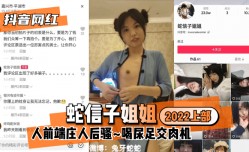 MissAV-JAV新品！【抖音网红】蛇信子姐姐♥2022上部♥人前端庄人后骚XXX🔞喝尿足交肉机XXX🔞!