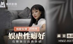 MMZ027_娛虐性癖好_皮鞭抽打高潮快感官网顾桃桃.