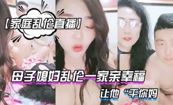 MissAV-JAV新品！【家庭乱luan伦直播】母子媳妇乱luan伦一家亲幸福的小胖草得巨乳媳妇受不了让他“干你妈