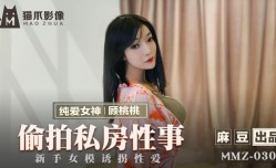 MMZ030 偷拍私房性事 新手女模诱拐性𝕔𝕙𝕖𝕟𝕘𝕣𝕖𝕟愛 顾桃桃