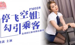 PM028 停飞空姐 勾引乘客 色诱同行旅客酒jiu店做[zuo]爱 唐茜