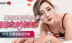 星空传媒-回家的诱惑EP3大嫂造娃进行时