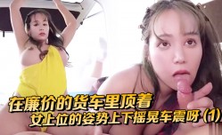 MissAV-18 Video在廉价的货车里顶着女上位的姿势上下摇晃车震呀