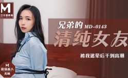 MD0143 兄弟的清纯女友 被我迷晕后干到高潮 苏畅