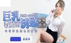 PMX076 巨乳教师的诱惑 勾引学生的色se情教师 孟若羽