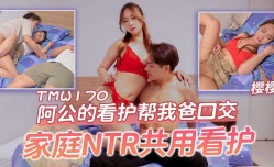 🔞TMW170 阿公的看护帮我爸口交