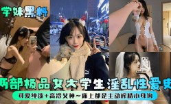 学妹mei黑料两部极品女大学生淫𝕄𝕚𝕤𝕤𝔸𝕍[ying]乱性𝕔𝕙𝕖𝕟𝕘𝕣𝕖𝕟愛史可爱纯欲高冷女神床上都是主动榨zha𝕄𝕚𝕤𝕤𝔸𝕍精小母狗