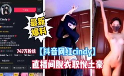 MissAV-JAV新品！【抖音网红cindy】最新爆料，直播间脱衣艳遇取悦土豪