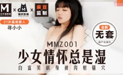 MMZ001 少女情怀总是湿 白富美献身被内射骚穴 寻小小