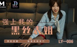LY006 强上我的黑丝表姐 借机按an摩 强插表姐美穴