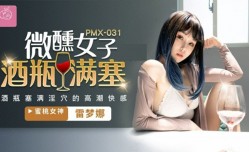 蜜桃传媒-微醺女子酒瓶满塞淫穴的高潮快感-雷梦娜