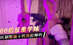 00后反差学妹mei，JK制服被干的哭腔呻吟