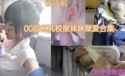 萝luo莉少女00后巨乳校服妹mei妹mei做[zuo]爱合集