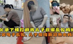 父亲下楼打麻将儿子MissAV-18 Video在家乱luan伦妈妈