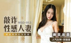 MSD053 敲诈性感人妻 威逼利诱沦为性器 郭童童