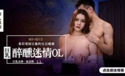 MD0212 巨乳醉醺迷情ol 来自邻居巨根的生日精喜 张芸熙