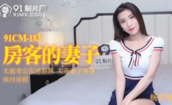 国产AV 91制片厂 91CM183 房客的妻子 杨思敏的啊!